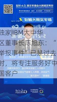 独家|IBM大中华区董事长陈旭东：“举报事件”已是过去时，将专注服务好中国客户