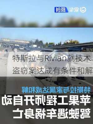 特斯拉与Rivian就技术盗窃案达成有条件和解