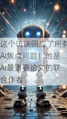 这个访谈回应了所有AI焦点问题！他是AI最重要论文的联合作者