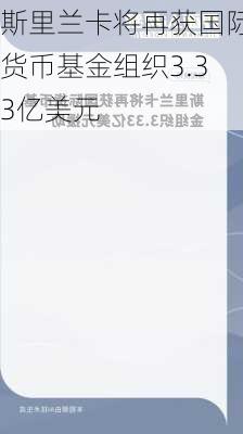 斯里兰卡将再获国际货币基金组织3.33亿美元