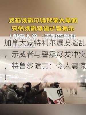 加拿大蒙特利尔爆发骚乱，示威者与警察爆发冲突，特鲁多谴责：令人震惊！