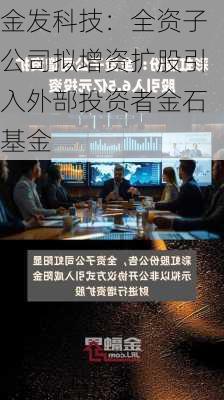 金发科技：全资子公司拟增资扩股引入外部投资者金石基金