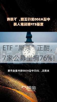 ETF“厮杀”正酣，7家公募坐拥76%！