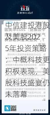 中信建投港股及美股2025年投资策略：中概科技更积极表现，美股科技盛宴仍未落幕