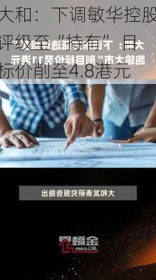 大和：下调敏华控股评级至“持有” 目标价削至4.8港元