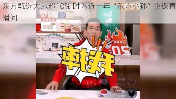 东方甄选大涨超10% 时隔近一年“东方小孙”重返直播间