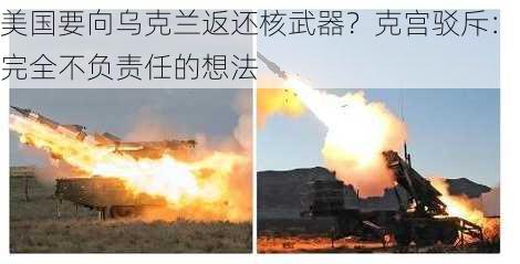 美国要向乌克兰返还核武器？克宫驳斥：完全不负责任的想法