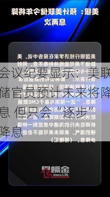 会议纪要显示：美联储官员预计未来将降息 但只会“逐步”降息