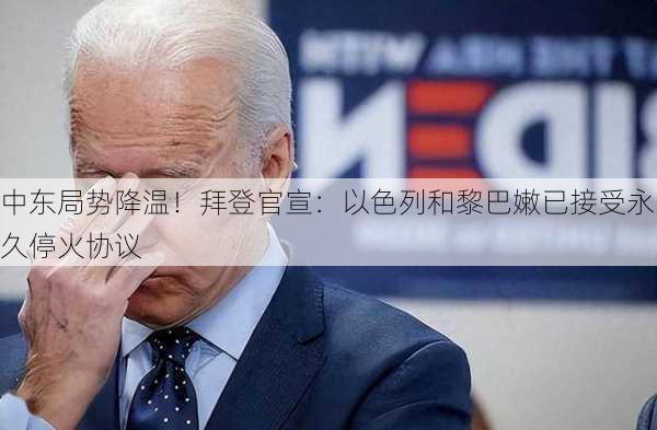 中东局势降温！拜登官宣：以色列和黎巴嫩已接受永久停火协议