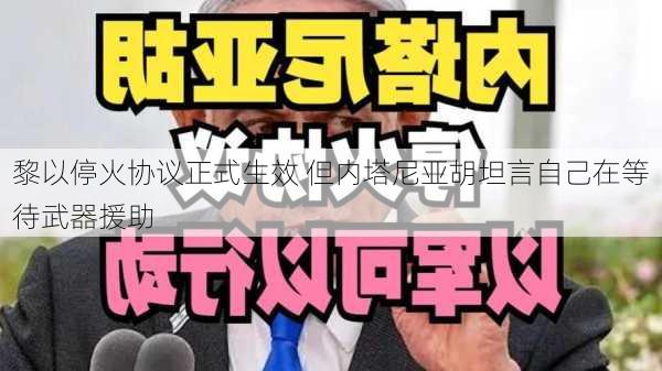 黎以停火协议正式生效 但内塔尼亚胡坦言自己在等待武器援助