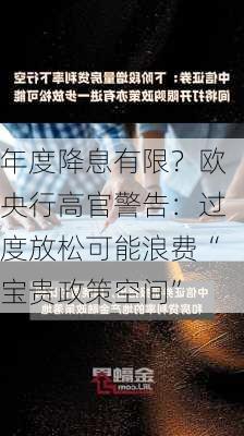 年度降息有限？欧央行高官警告：过度放松可能浪费“宝贵政策空间”