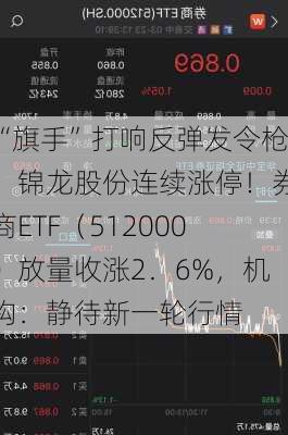 “旗手”打响反弹发令枪，锦龙股份连续涨停！券商ETF（512000）放量收涨2．6%，机构：静待新一轮行情