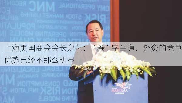 上海美国商会会长郑艺：“卷”字当道，外资的竞争优势已经不那么明显