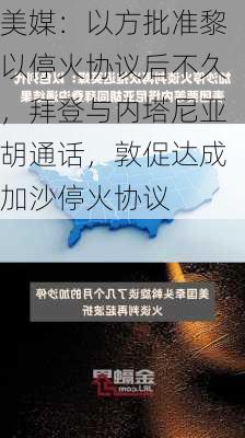 美媒：以方批准黎以停火协议后不久，拜登与内塔尼亚胡通话，敦促达成加沙停火协议