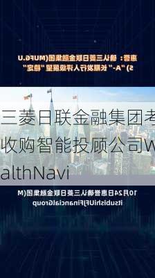 三菱日联金融集团考虑收购智能投顾公司WealthNavi