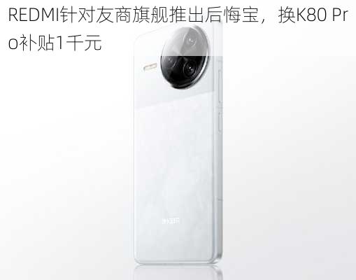 REDMI针对友商旗舰推出后悔宝，换K80 Pro补贴1千元