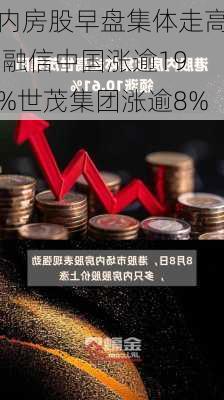 内房股早盘集体走高 融信中国涨逾19%世茂集团涨逾8%