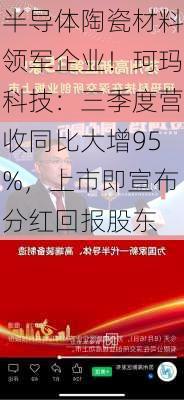 半导体陶瓷材料领军企业！珂玛科技：三季度营收同比大增95%，上市即宣布分红回报股东