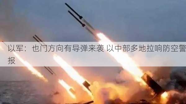 以军：也门方向有导弹来袭 以中部多地拉响防空警报