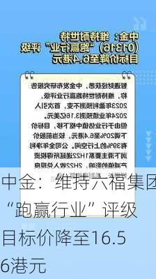 中金：维持六福集团“跑赢行业”评级 目标价降至16.56港元