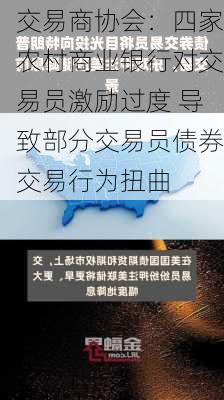 交易商协会：四家农村商业银行对交易员激励过度 导致部分交易员债券交易行为扭曲