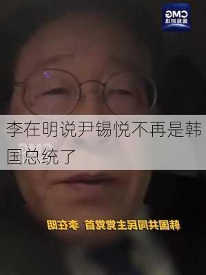 李在明说尹锡悦不再是韩国总统了