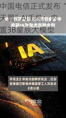 中国电信正式发布“天翼”AI手机：内置3B星辰大模型