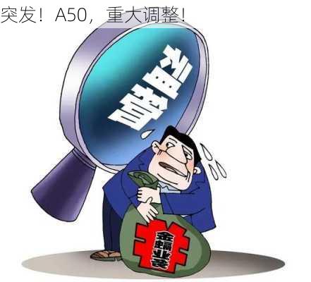 突发！A50，重大调整！