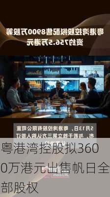 粤港湾控股拟3600万港元出售帆日全部股权