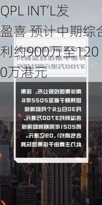 QPL INT‘L发盈喜 预计中期综合溢利约900万至1200万港元