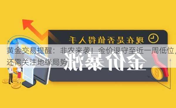 黄金交易提醒：非农来袭！金价退守至近一周低位，还需关注地缘局势