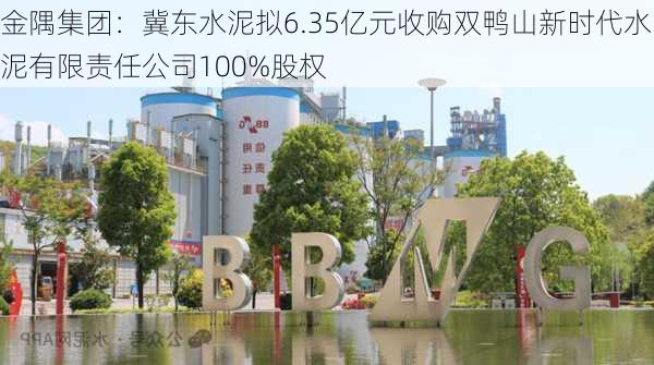 金隅集团：冀东水泥拟6.35亿元收购双鸭山新时代水泥有限责任公司100%股权