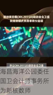 海昌海洋公园委任国卫会计师事务所为新核数师