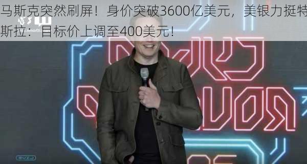 马斯克突然刷屏！身价突破3600亿美元，美银力挺特斯拉：目标价上调至400美元！