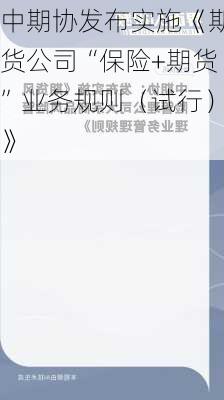 中期协发布实施《期货公司“保险+期货”业务规则（试行）》