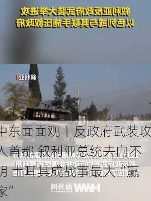 中东面面观丨反政府武装攻入首都 叙利亚总统去向不明 土耳其成战事最大“赢家”