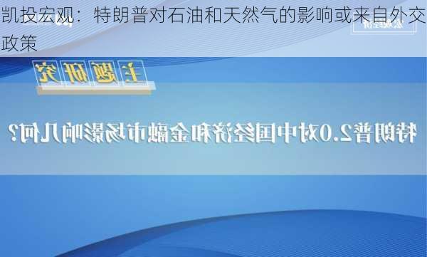 凯投宏观：特朗普对石油和天然气的影响或来自外交政策