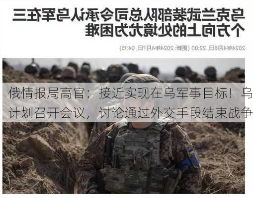 俄情报局高官：接近实现在乌军事目标！乌计划召开会议，讨论通过外交手段结束战争