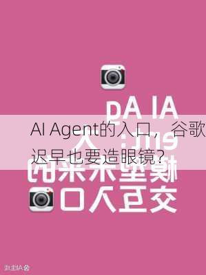 AI Agent的入口，谷歌迟早也要造眼镜？