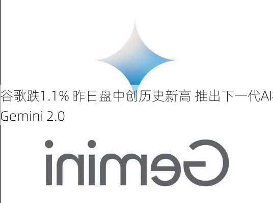 谷歌跌1.1% 昨日盘中创历史新高 推出下一代AI模型Gemini 2.0