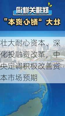 壮大耐心资本、深化投融资改革，中央定调积极改善资本市场预期