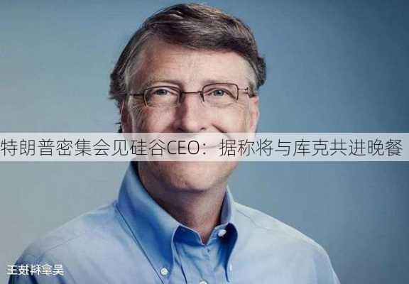 特朗普密集会见硅谷CEO：据称将与库克共进晚餐