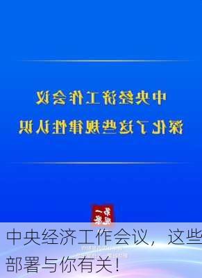 中央经济工作会议，这些部署与你有关！