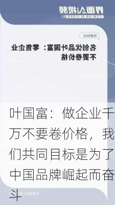 叶国富：做企业千万不要卷价格，我们共同目标是为了中国品牌崛起而奋斗